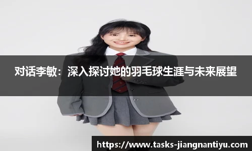 对话李敏：深入探讨她的羽毛球生涯与未来展望