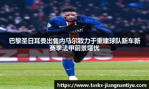 巴黎圣日耳曼出售内马尔致力于重建球队新车新赛季法甲前景堪忧