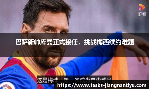 巴萨新帅库曼正式接任，挑战梅西续约难题