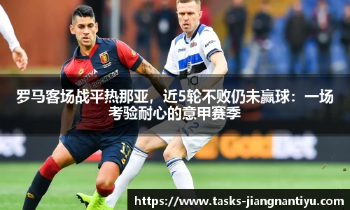 罗马客场战平热那亚，近5轮不败仍未赢球：一场考验耐心的意甲赛季