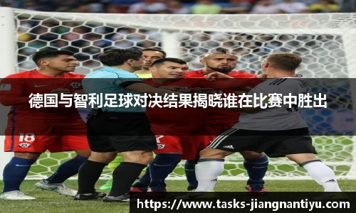 德国与智利足球对决结果揭晓谁在比赛中胜出