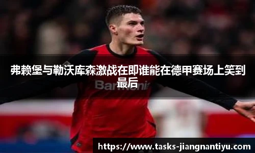 弗赖堡与勒沃库森激战在即谁能在德甲赛场上笑到最后
