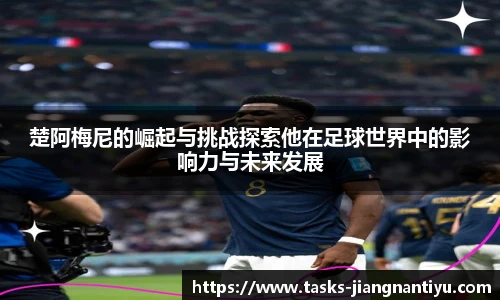 楚阿梅尼的崛起与挑战探索他在足球世界中的影响力与未来发展