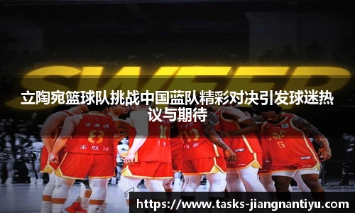 立陶宛篮球队挑战中国蓝队精彩对决引发球迷热议与期待