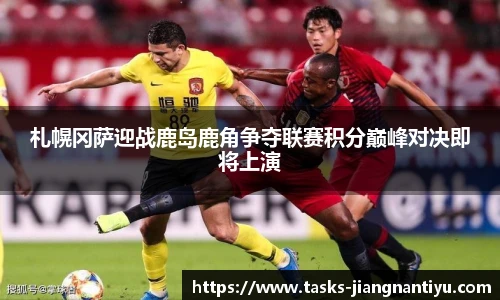 札幌冈萨迎战鹿岛鹿角争夺联赛积分巅峰对决即将上演