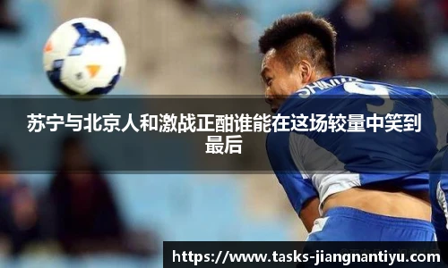 苏宁与北京人和激战正酣谁能在这场较量中笑到最后