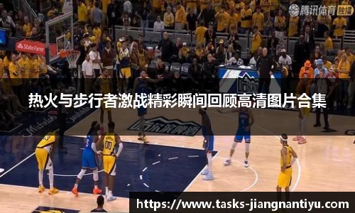 热火与步行者激战精彩瞬间回顾高清图片合集