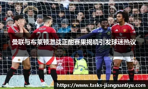 曼联与布莱顿激战正酣赛果揭晓引发球迷热议