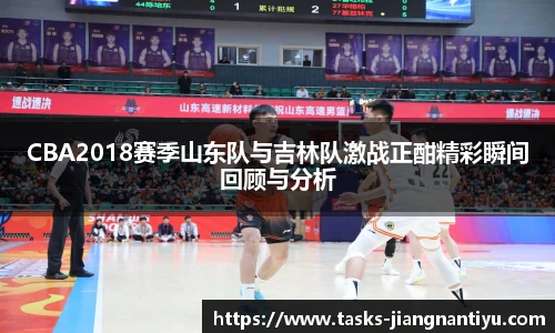 CBA2018赛季山东队与吉林队激战正酣精彩瞬间回顾与分析
