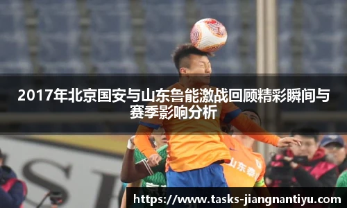 2017年北京国安与山东鲁能激战回顾精彩瞬间与赛季影响分析