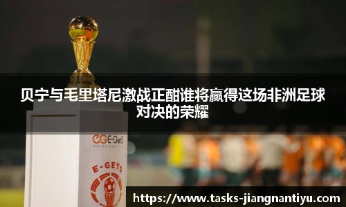 贝宁与毛里塔尼激战正酣谁将赢得这场非洲足球对决的荣耀