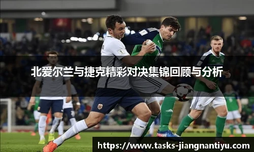 北爱尔兰与捷克精彩对决集锦回顾与分析