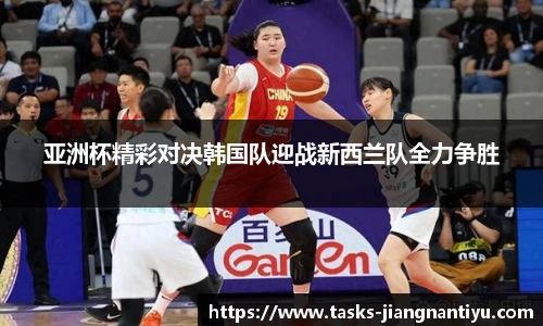 亚洲杯精彩对决韩国队迎战新西兰队全力争胜