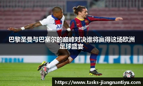 巴黎圣曼与巴塞尔的巅峰对决谁将赢得这场欧洲足球盛宴