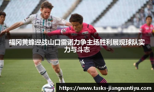福冈黄蜂迎战山口雷诺力争主场胜利展现球队实力与斗志