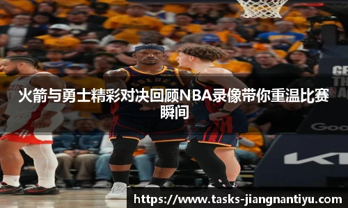 火箭与勇士精彩对决回顾NBA录像带你重温比赛瞬间