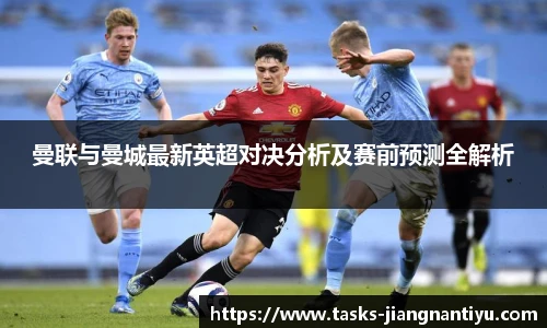 曼联与曼城最新英超对决分析及赛前预测全解析